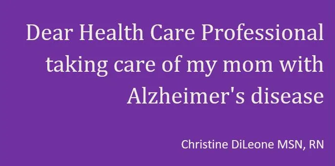 Dear Health Care Professional taking care of my mom with Alzheimer's disease